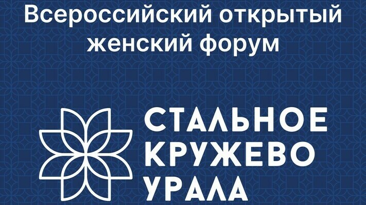 В Челябинске пройдет Всероссийский открытый женский форум «Стальное кружево Урала».